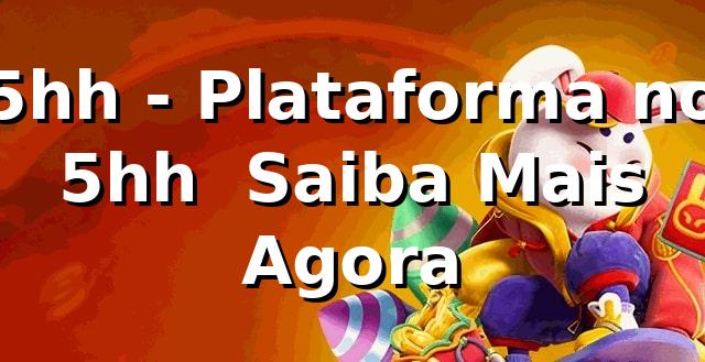 5hh - Plataforma no 5hh | Saiba Mais Agora